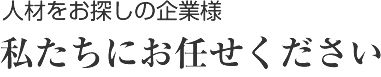 人材をお探しの企業様　私たちにお任せください