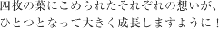 四枚の葉にこめられたそれぞれの想いが、ひとつとなって大きく成長しますように！