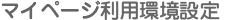 マイページ利用環境設定