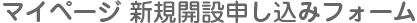 マイページ新規開設申し込みフォーム